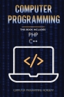 Computer Programming. PHP and C++: 2 Books in 1: The Ultimate Crash Course to learn PHP and C++, with Practical Computer Coding Exercises By Computer Programming Academy Us Cover Image