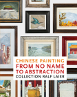 Chinese Painting from No Name to Abstraction: Collection Ralf Laier By Zhang Wei (Preface by), Kuiyi Shen (Text by (Art/Photo Books)), Paul Moorhouse (Text by (Art/Photo Books)) Cover Image