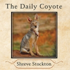The Daily Coyote Lib/E: A Story of Love, Survival, and Trust in the Wilds of Wyoming By Shreve Stockton, Cassandra Campbell (Read by) Cover Image
