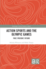 Action Sports and the Olympic Games: Past, Present, Future (Routledge Critical Studies in Sport) By Belinda Wheaton, Holly Thorpe Cover Image