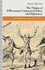 The Origins of Jeffersonian Commercial Policy and Diplomacy By Doron S. Ben-Atar, Heidi Mehrkens Cover Image