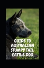 Guide to Australian Stumpy Tail Cattle Dog By Michael Dutch Cover Image