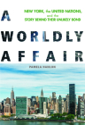 A Worldly Affair: New York, the United Nations, and the Story Behind Their Unlikely Bond By Pamela Hanlon Cover Image