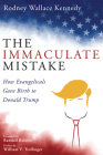 The Immaculate Mistake: How Evangelicals Gave Birth to Donald Trump By Rodney Wallace Kennedy, Randall Balmer (Foreword by), William V. Trollinger (Preface by) Cover Image