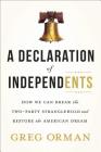 A Declaration of Independents: How We Can Break the Two-Party Stranglehold and Restore the American Dream By Greg Orman Cover Image