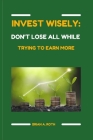 Invest wisely: Don't lose all while trying to earn more Cover Image