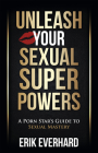 Unleash Your Sexual Superpowers: A Porn Star's Guide to Sexual Mastery By Erik Everhard Cover Image