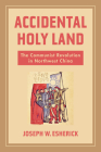 Accidental Holy Land: The Communist Revolution in Northwest China By Joseph W. Esherick Cover Image
