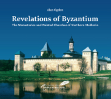 Revelations of Byzantium: The Monasteries and Painted Churches of Northern Moldavia By Alan Ogden, Octavian Ion Penda (Illustrator), Kurt W. Treptow (Introduction by) Cover Image