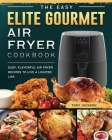 The Easy Elite Gourmet Air Fryer Cookbook: Easy, Flavorful Air Fryer Recipes to Live a Lighter Life Cover Image