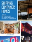 Shipping Container Homes: A Guide on How to Build and Move into Shipping Container Homes with Examples of Plans and Designs Cover Image