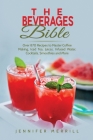 The Beverages Bible: Over 870 Recipes to Master Coffee Making, Iced Tea, Juices, Infused Water, Cocktails, Smoothies and More By Jennifer Merrill Cover Image