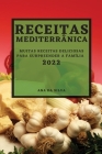 Receitas Mediterrânica 2022: Muitas Receitas Deliciosas Para Surpreender a Família By Ana Da Silva Cover Image