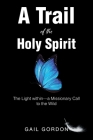 A Trail of the Holy Spirit: The Light within - a Missionary Call to the Wild By Gail Gordon Cover Image