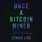 Once a Bitcoin Miner: Scandal and Turmoil in the Cryptocurrency Wild West By Ethan Lou, Raymond J. Lee (Read by) Cover Image