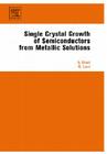 Single Crystal Growth of Semiconductors from Metallic Solutions By Sadik Dost, Brian Lent Cover Image