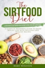 The SirtFood Diet: Learn how to Activate your Skinny Gene and Get Lean Fast. A Complete Beginner's Guide to Smart Weight Loss with Delici By Mary Winston Cover Image