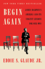 Begin Again: James Baldwin's America and Its Urgent Lessons for Our Own By Eddie S. Glaude, Jr. Cover Image