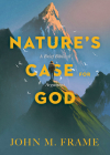 Nature's Case for God: A Brief Biblical Argument By John M. Frame Cover Image