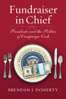 Fundraiser in Chief: Presidents and the Politics of Campaign Cash By Brendan J. Doherty Cover Image