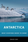 Antarctica: What Everyone Needs to Know By David Day Cover Image