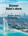 Discover Dubai's Charm: A Travel Guide to Remember and Must-See Highlights By Tara F. Shrum Cover Image