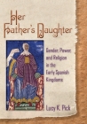Her Father's Daughter: Gender, Power, and Religion in the Early Spanish Kingdoms Cover Image