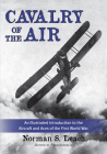 Cavalry of the Air: An Illustrated Introduction to the Aircraft and Aces of the First World War By Norman S. Leach, John Melbourne (Foreword by) Cover Image