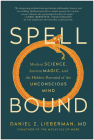 Spellbound: Modern Science, Ancient Magic, and the Hidden Potential of the Unconscious Mind By Daniel Z. Lieberman, MD Cover Image