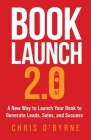Book Launch 2.0: A New Way to Launch Your Book to Generate Leads, Sales, and Success Cover Image