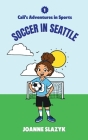 Cali's Adventures in Sports - Soccer in Seattle By Joanne Slazyk Cover Image