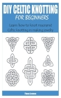 DIY Celtic Knotting for Beginners: Learn how to knot macramé Celtic knotting in making jewelry By Fiona Lennox Cover Image
