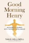 Good Morning Henry: An In-Depth Journey With the Body Intelligence By Tanis Helliwell Cover Image