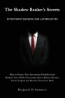 The Shadow Banker's Secrets: Investment Banking for Alternatives: How to Protect Your Investment Portfolio from Market Crises While Generating Abov By Benjamin Summers Cover Image