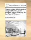 The Principles of Hydrostatics: Designed for the Use of Students in the University. by the REV. S. Vince, ... By Samuel Vince Cover Image