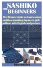 Sashiko for Beginners: The Ultimate Guide on how to make sashiko embroidery Japanese quilt patterns with Projects and pictures Cover Image