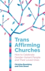 Trans Affirming Churches: How to Celebrate Gender-Variant People and Their Loved Ones By Chris Dowd, Christina Beardsley, Susannah Cornwall (Foreword by) Cover Image