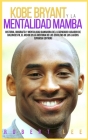Kobe Bryant y La Mentalidad Mamba: Historia, biografía y mentalidad ganadora del legendario jugador de baloncesto, el mejor en la historia de los esco Cover Image
