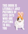 This Book is Literally Just Pictures of Cute Cats Who Are Plotting to Kill You Cover Image