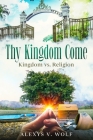 Thy Kingdom Come: Kingdom vs. Religion By Alexys V. Wolf Cover Image