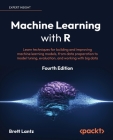 Machine Learning with R - Fourth Edition: Learn techniques for building and improving machine learning models, from data preparation to model tuning, By Brett Lantz Cover Image