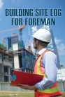 Building Site Log for Foreman: Perfect Gift for Foremen Daily Tracker to Record Workforce, Tasks, Schedules, Construction Daily Report and More By Dustin Hawlkins Cover Image