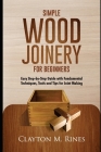 Simple Wood Joinery for Beginners: Easy Step-by-Step Guide with Fundamental Techniques, Tools and Tips for Joint Making Cover Image