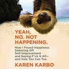 Yeah, No. Not Happening. Lib/E: How I Found Happiness Swearing Off Self-Improvement and Saying F*ck It All--And How You Can Too By Karen Karbo (Read by) Cover Image