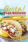 Fiesta: Vegan Mexican Cookbook: (Over 75 Authentic Vegan-Mexican Food Recipes Included) By Liz Garcia Cover Image