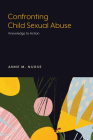 Confronting Child Sexual Abuse: Knowledge to Action By Anne M. Nurse Cover Image