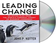 Leading Change: An Action Plan from The World's Foremost Expert on Business Leadership By John Kotter, Oliver Wyman (Read by) Cover Image