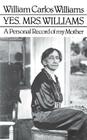 Yes, Mrs. Williams: Poet's Portrait of his Mother By William Carlos Williams, William Eric Williams (Foreword by) Cover Image