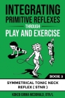 Integrating Primitive Reflexes Through Play and Exercise: An Interactive Guide to the Symmetrical Tonic Neck Reflex (STNR) Cover Image