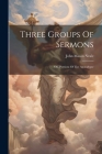 Three Groups Of Sermons: On, Portions Of The Apocalypse By John Mason Neale Cover Image